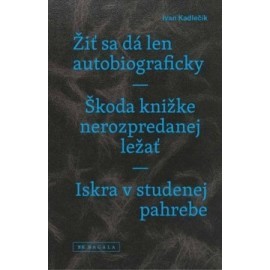 Žiť sa dá len autobiograficky / Škoda knižke nerozpredanej ležať / Iskra v studenej pahrebe
