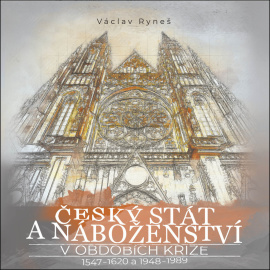 Český stát a náboženství v obdobích krize 1547-1620 a 1948-1989