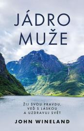 Jádro muže - Žij svou pravdu, veď s láskou a uzdravuj svět